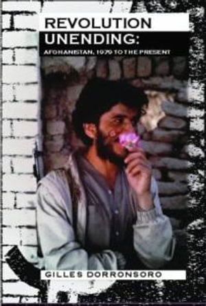 Revolution Unending : Afghanistan 1979 to the Present - Gilles Dorronsoro