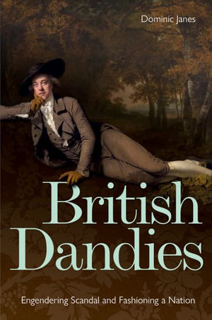 British Dandies : Engendering Scandal and Fashioning a Nation - Dominic Janes