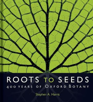 Roots to Seeds : 400 Years of Oxford Botany - Stephen A. Harris