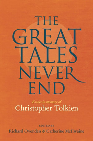 The Great Tales Never End : Essays in Memory of Christopher Tolkien - Richard Ovenden