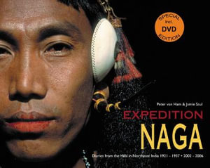 Expedition Naga : Diaries from the Hills in Northeast India 1921 - 1937 and 2002 - 2006 - PETER VAN HAM