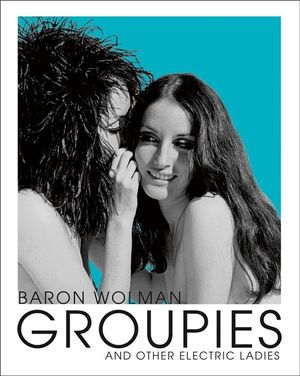 Groupies : The Rolling Stone Photographs - Baron Wolman