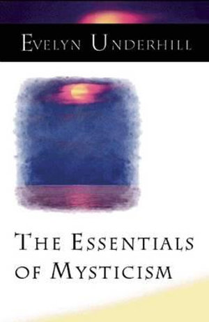 The Essentials of Mysticism and Other Essays : Mystical Classics of the World Ser. - Evelyn Underhill