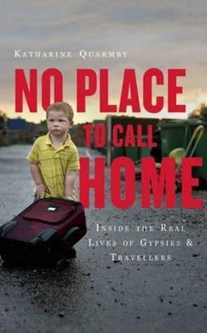 No Place to Call Home : Gypsies, Travellers and the Road Beyond Dale Farm - Katharine Quarmby