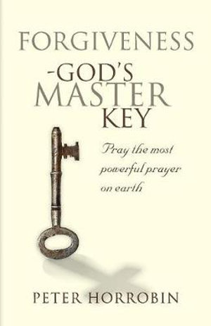 Forgiveness - God's Master Key : Pray The Most Powerful Prayer On Earth - Peter Horrobin