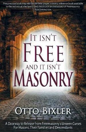 It Isn't Free and It Isn't Masonry : A Doorway to Release from Freemasonry's Unseen Curses for Masons, Their Families and Descendants - Otto Bixler