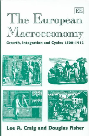 The European Macroeconomy : Growth Integration and Cycles, 1500-1913 : Edward Elgar Monographs - Lee A. Craig