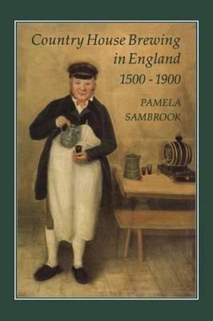 Country House Brewing in England, 1500-1900 - Pamela Sambrook