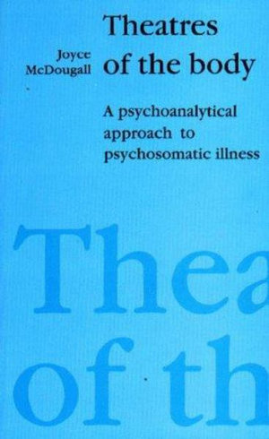 Theatres of the Body : Psychoanalytic Approach to Psychosomatic Illness - Joyce McDougall