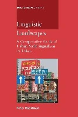 Linguistic Landscapes : A Comparative Study of Urban Multilingualism in Tokyo :  A Comparative Study of Urban Multilingualism in Tokyo - Peter Backhaus