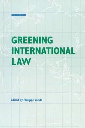 Greening the Law : The Politics of International Environmental Law :  The Politics of International Environmental Law - Philippe Sands