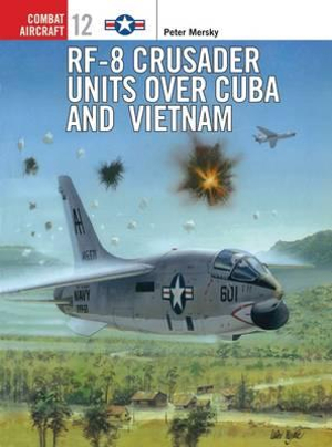 RF-8 Crusader Units over Cuba and Vietnam : Combat Aircraft - Peter Mersky