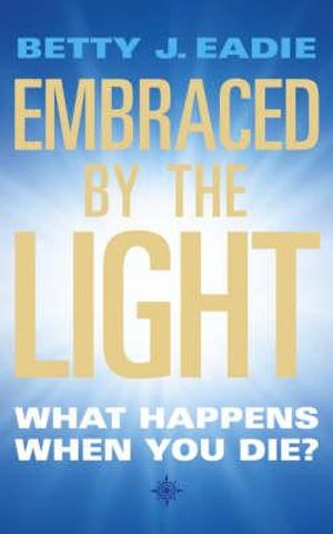 Embraced by the Light : What happens when you die? - Betty J Eadie