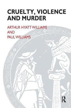 Cruelty, Violence and Murder : Understanding the Criminal Mind - Arthur Hyatt Williams