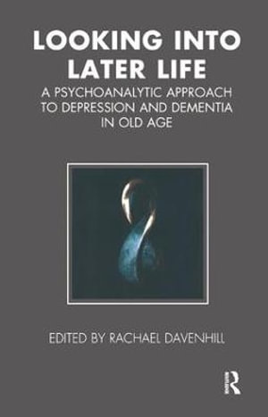 Looking into Later Life : A Psychoanalytic Approach to Depression and Dementia in Old Age - Rachael Davenhill