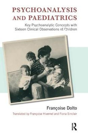 Psychoanalysis and Paediatrics : Key Psychoanalytic Concepts with Sixteen Clinical Observations of Children - Francoise Dolto