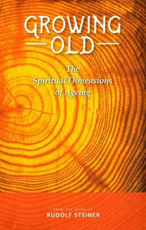 Growing Old : The Spiritual Dimensions of Ageing - Rudolf Steiner