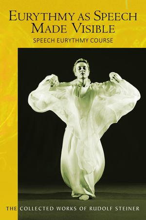 Eurythmy as Speech Made Visible : Speech Eurythmy Course - Rudolf Steiner