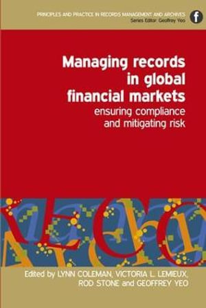 Managing Records in Global Financial Markets : Ensuring Compliance and Mitigating Risk - Lynn Coleman