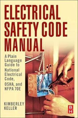 Electrical Safety Code Manual : A Plain Language Guide to National Electrical Code, OSHA and NFPA 70E - Kimberley Keller