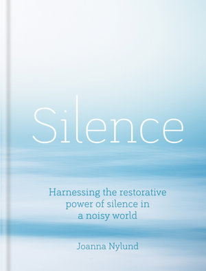 Silence : Harnessing the restorative power of silence in a noisy world - Joanna Nylund