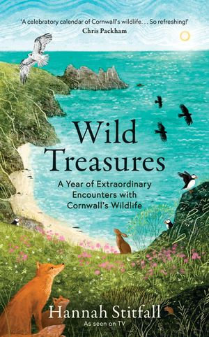 Wild Treasures : A Year of Extraordinary Encounters with Cornwall's Wildlife - Hannah Stitfall