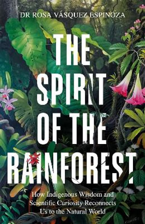 The Spirit of the Rainforest : How indigenous wisdom and scientific curiosity reconnects us to the natural world - Dr Rosa Vasquez Espinoza