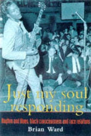 Just My Soul Responding : Rhythm And Blues, Black Consciousness And Race Relations - Brian Ward