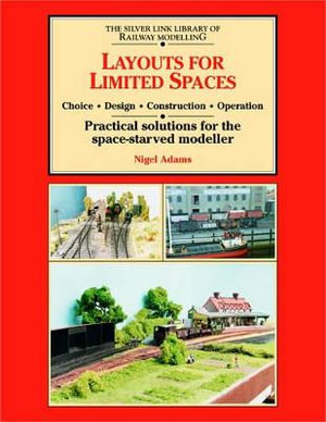 Layouts for Limited Space : Choice, Design, Construction, Operation - Practical Solutions for the Space-starved Modeller - Nigel Adams