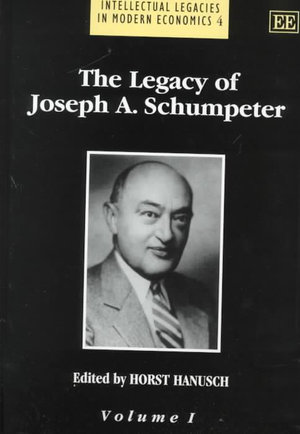 The Legacy of Joseph A. Schumpeter : Intellectual Legacies in Modern Economic - Horst Hanusch