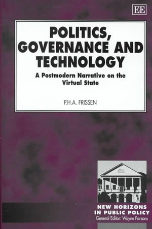 Politics, Governance and Technology : A Postmodern Narrative on the Virtual State : New Horizons in Public Policy. - P. Frissen