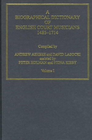 A Biographical Dictionary of English Court Musicians, 1485-1714, Volumes I and II - David Lasocki