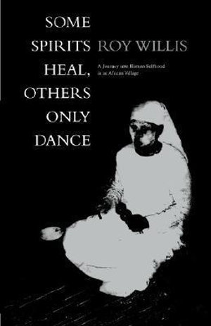 Some Spirits Heal, Others Only Dance : A Journey into Human Selfhood in an African Village - Roy Willis