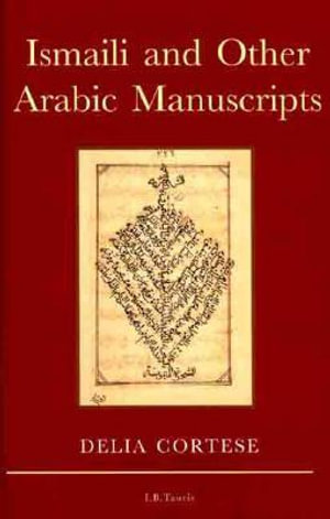 Ismaili and Other Arabic Manuscripts : A Descriptive Catalogue of Manuscripts in the Library of the Institute of Ismaili Studies - Delia Cortese