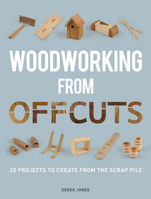 Woodworking from Offcuts : 20 Projects to Create from the Scrap Pile - Derek Jones