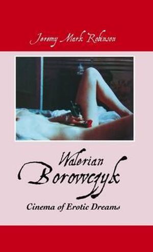 Walerian Borowczyk : Cinema of Erotic Dreams - Jeermy Mark Robinson