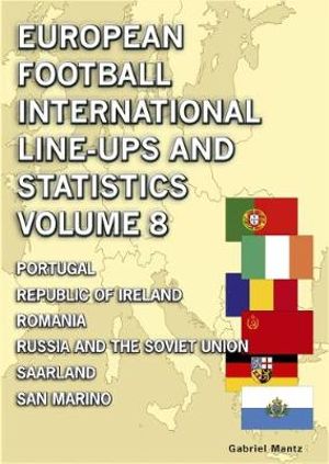 European Football International Line-ups & Statistics - Volume 8 : Portugal to San Marino - Gabriel Mantz