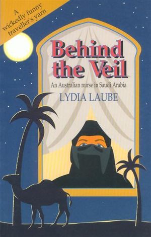 Behind the Veil : An Australian Nurse in Saudi Arabia - Lydia Laube