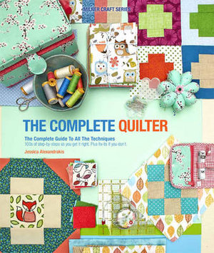 The Complete Quilter : The Complete Guide to All The Techniques - Jessica Alexandrakis