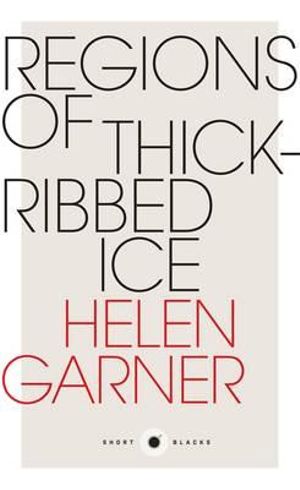 Regions of Thick-Ribbed Ice : Short Blacks - Helen Garner