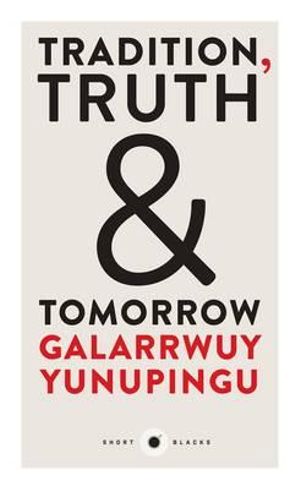 Tradition, Truth and Tomorrow : Short Blacks Series : Book 12 - Galarrwuy Yunupingu