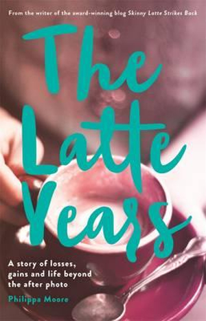 The Latte Years : A Story of Losses, Gains and Life Beyond the After Photo - Philippa Moore