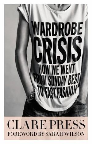 Wardrobe Crisis : How We Went From Sunday Best to Fast Fashion - Clare Press