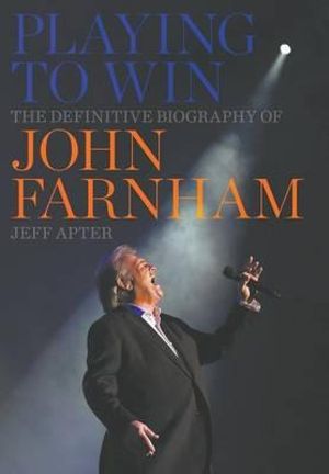 Playing to Win - John Farham : The Definitive Biography of John Farnham - Jeff Apter