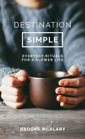 Destination Simple : Everyday Rituals for a Slower Life - Brooke McAlary