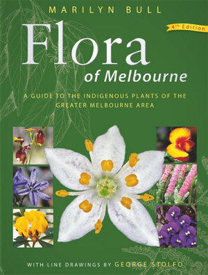 Flora of Melbourne : Guide to the Indigenous Plants of the Greater Melbourne Area, 4th Edition - Marilyn Bull