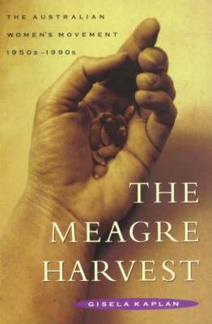 The Meagre Harvest : The Australian women's movement 1950s-1990s - Gisela Kaplan