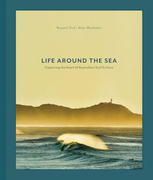 Life Around the Sea : Capturing the Heart of Australian Surf Culture - RUSSELL ORD ALEX WORKMAN