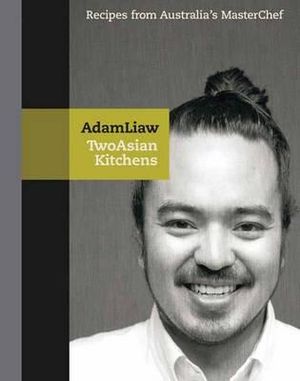 Two Asian Kitchens :  Recipes from Australia's Masterchef - Adam Liaw