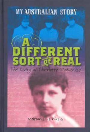 A Different Sort of Real : The Diary of Charlotte McKenzie, Melbourne 1918-1919 : My Australian Story - Kerry Greenwood